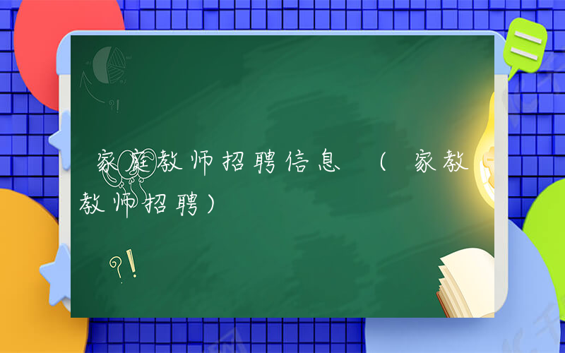 家庭教师招聘信息 (家教教师招聘)
